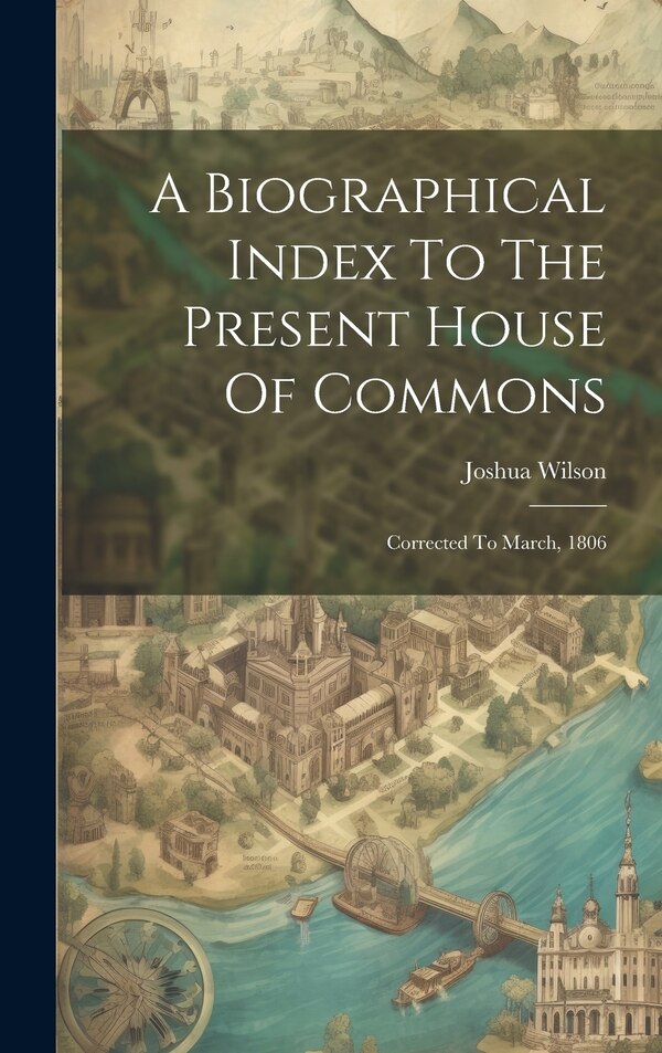 A Biographical Index To The Present House Of Commons by Joshua Wilson, Hardcover | Indigo Chapters