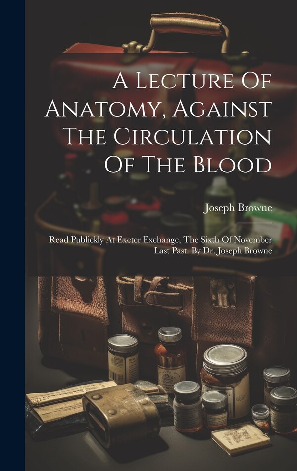 A Lecture Of Anatomy Against The Circulation Of The Blood by Joseph Browne, Hardcover | Indigo Chapters