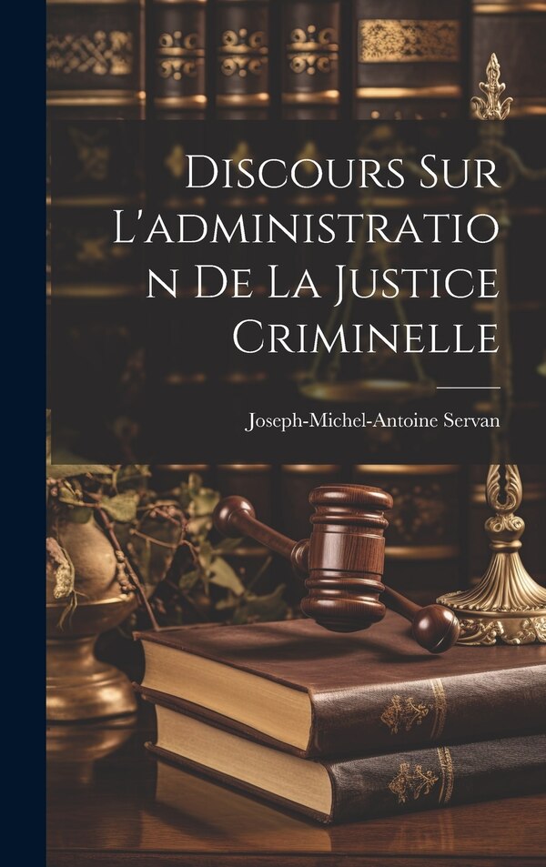 Discours Sur L'administration De La Justice Criminelle by Joseph-Michel-Antoine Servan, Hardcover | Indigo Chapters
