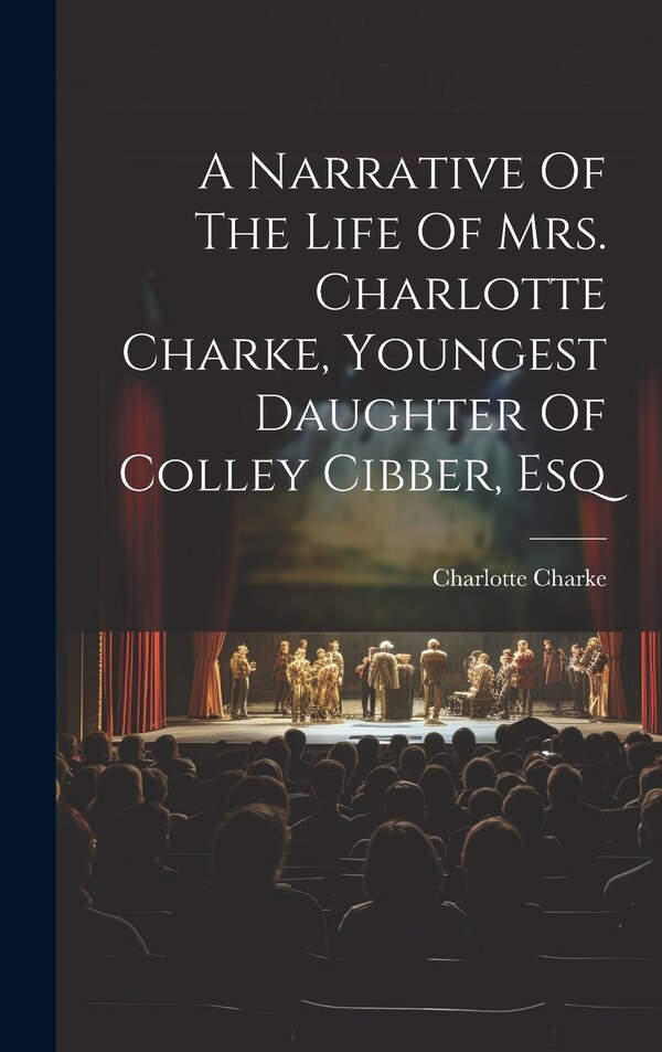 A Narrative Of The Life Of Mrs. Charlotte Charke Youngest Daughter Of Colley Cibber Esq, Hardcover | Indigo Chapters