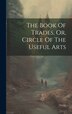 The Book Of Trades Or Circle Of The Useful Arts by Anonymous, Hardcover | Indigo Chapters