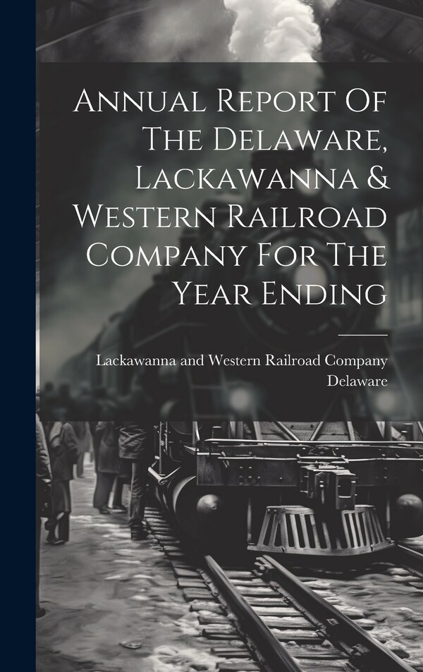 Annual Report Of The Delaware Lackawanna & Western Railroad Company For The Year Ending by Lackawanna And Western Rail Delaware, Hardcover