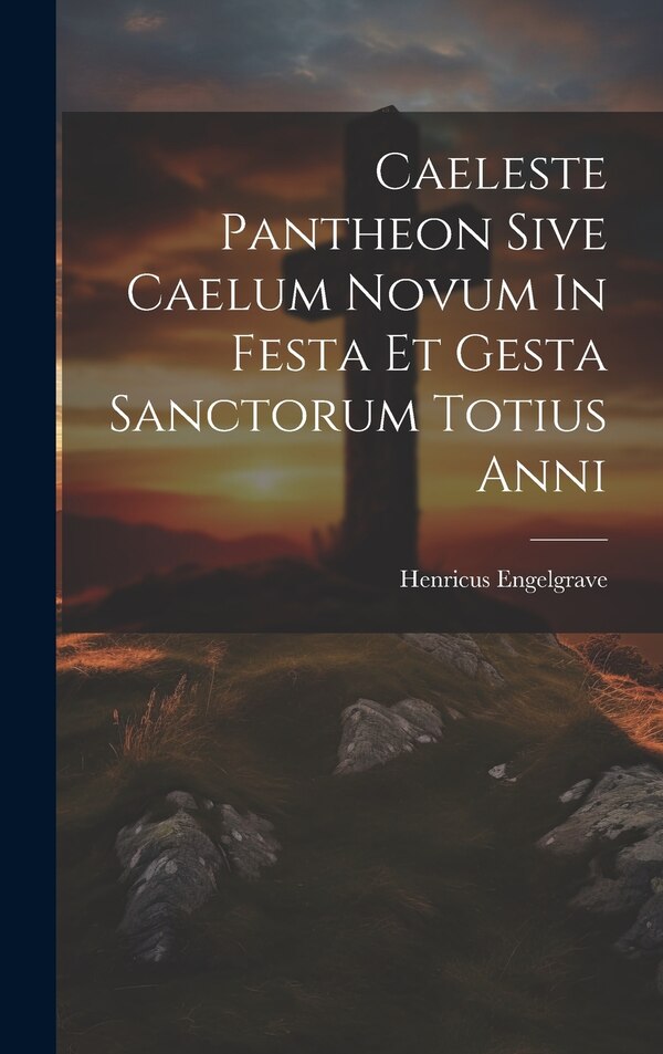 Caeleste Pantheon Sive Caelum Novum In Festa Et Gesta Sanctorum Totius Anni by Henricus Engelgrave ((S I )), Hardcover | Indigo Chapters