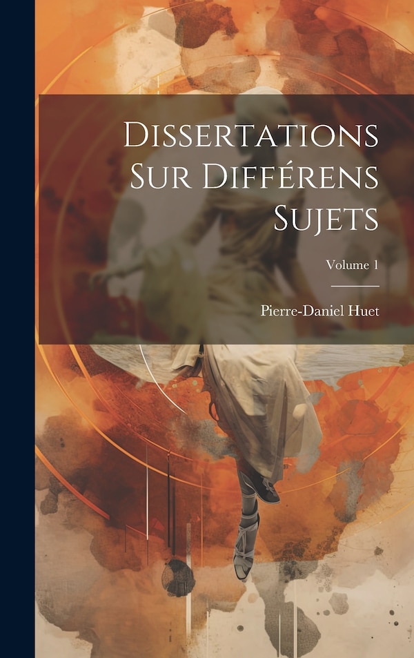 Dissertations Sur Différens Sujets; Volume 1 by Pierre-daniel Huet, Hardcover | Indigo Chapters