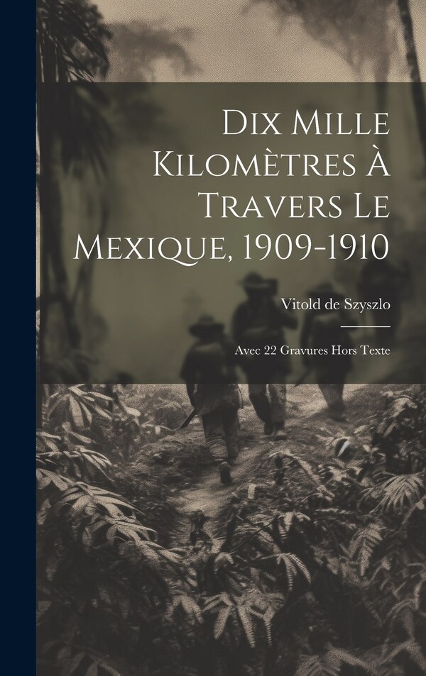 Dix Mille Kilomètres À Travers Le Mexique 1909-1910 by Vitold de Szyszlo, Hardcover | Indigo Chapters