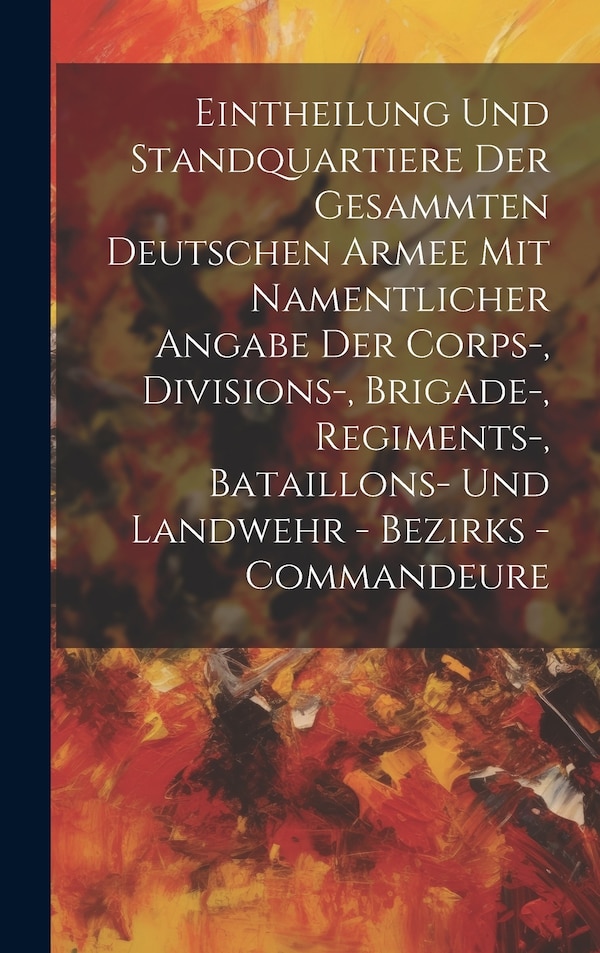 Eintheilung Und Standquartiere Der Gesammten Deutschen Armee Mit Namentlicher Angabe Der Corps by Anonymous, Hardcover | Indigo Chapters