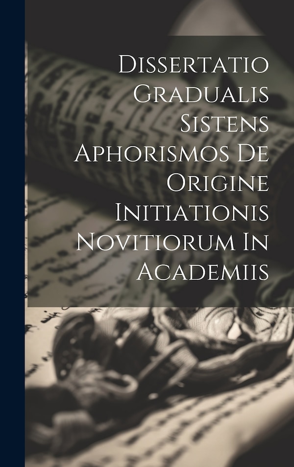 Dissertatio Gradualis Sistens Aphorismos De Origine Initiationis Novitiorum In Academiis by Anonymous, Hardcover | Indigo Chapters