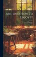 Art And How To Enjoy It by Edward Hopley, Hardcover | Indigo Chapters