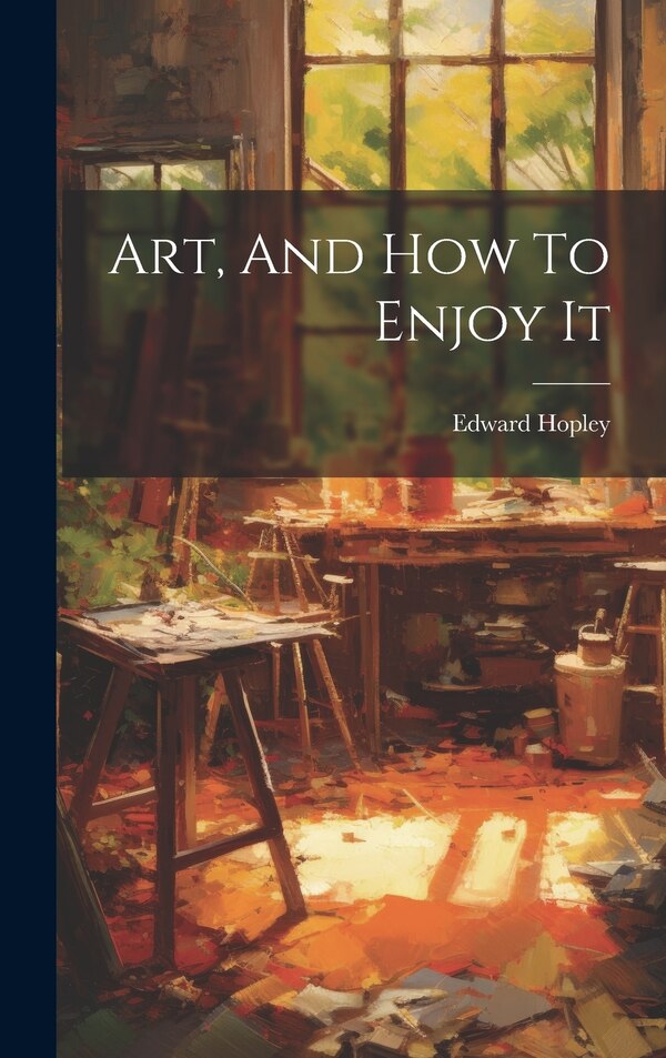 Art And How To Enjoy It by Edward Hopley, Hardcover | Indigo Chapters