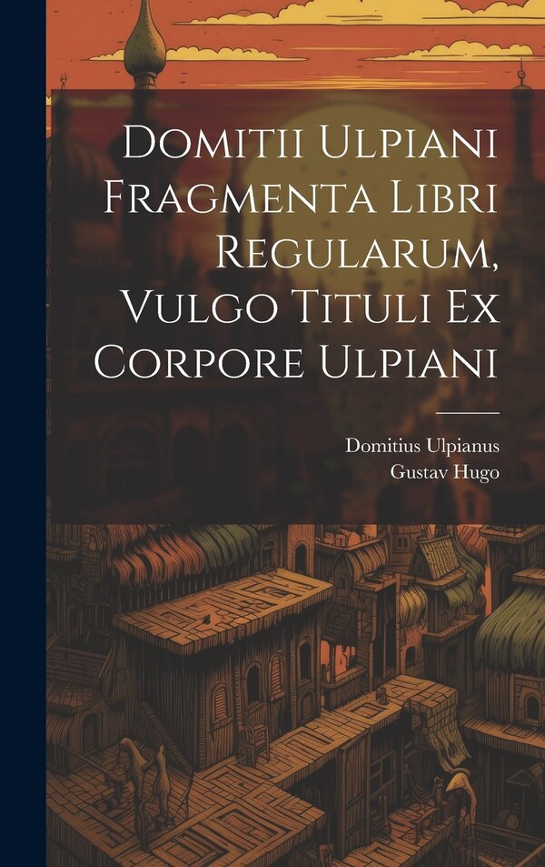 Domitii Ulpiani Fragmenta Libri Regularum Vulgo Tituli Ex Corpore Ulpiani by Domitius Ulpianus, Hardcover | Indigo Chapters