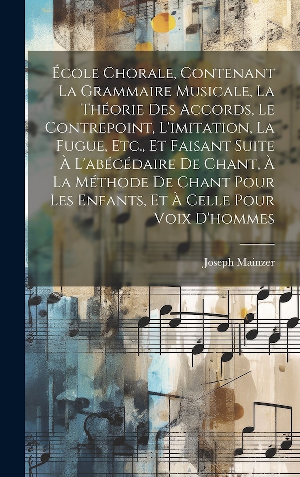 École Chorale Contenant La Grammaire Musicale La Théorie Des Accords Le Contrepoint L'imitation La Fugue Etc. Et Faisant Suite À by Joseph Mainzer
