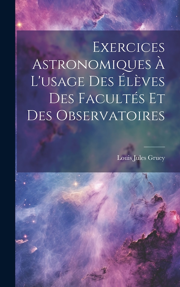 Exercices Astronomiques À L'usage Des Élèves Des Facultés Et Des Observatoires by Louis Jules Gruey, Hardcover | Indigo Chapters