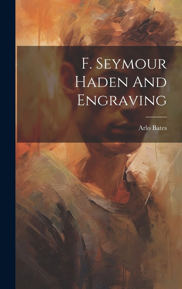 F. Seymour Haden And Engraving by Arlo Bates, Hardcover | Indigo Chapters