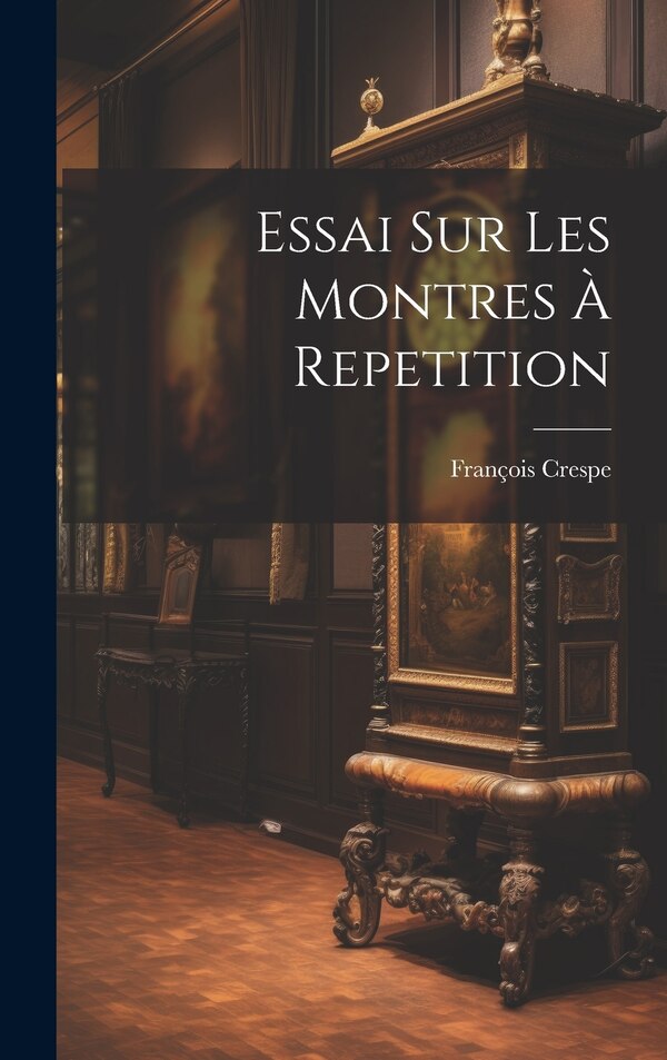 Essai Sur Les Montres À Repetition by François Crespe, Hardcover | Indigo Chapters