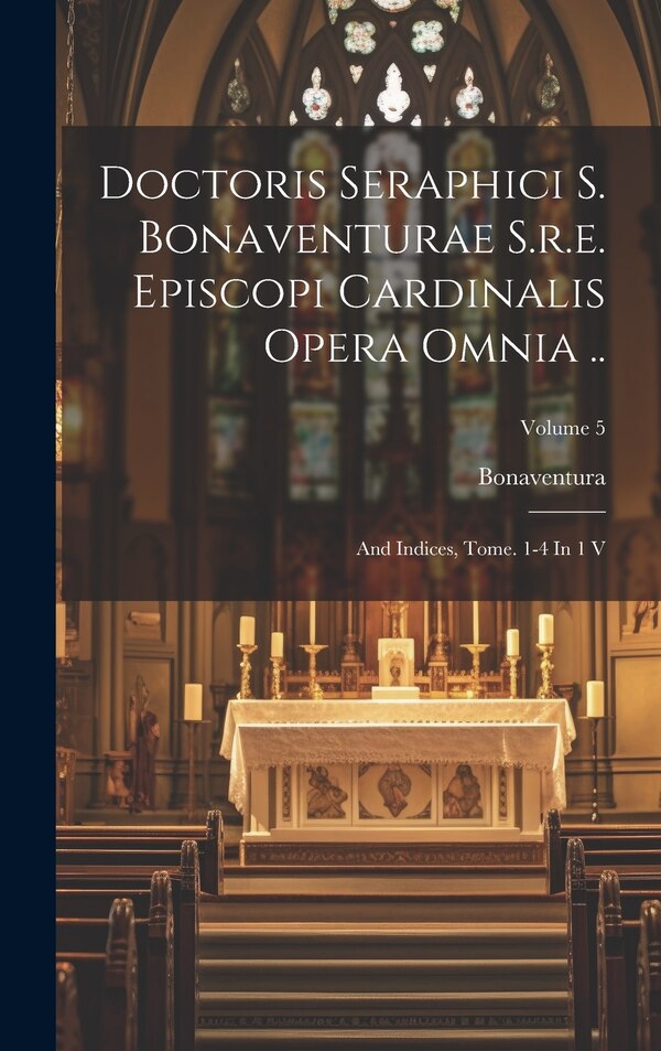Doctoris Seraphici S. Bonaventurae S.r.e. Episcopi Cardinalis Opera Omnia by Bonaventura (St Giovanni Fidanza ), Hardcover | Indigo Chapters