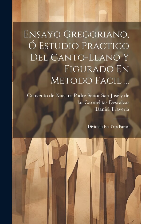 Ensayo Gregoriano Ó Estudio Practico Del Canto-llano Y Figurado En Metodo Facil . by Daniel Traveria, Hardcover | Indigo Chapters