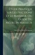 Étude Pratique Sur Les Frictions Et Le Massage Ou Guide Du Médecin Masseur by Marie Victor Adrien Phélippeaux, Hardcover | Indigo Chapters