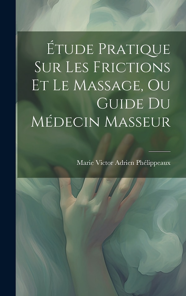 Étude Pratique Sur Les Frictions Et Le Massage Ou Guide Du Médecin Masseur by Marie Victor Adrien Phélippeaux, Hardcover | Indigo Chapters