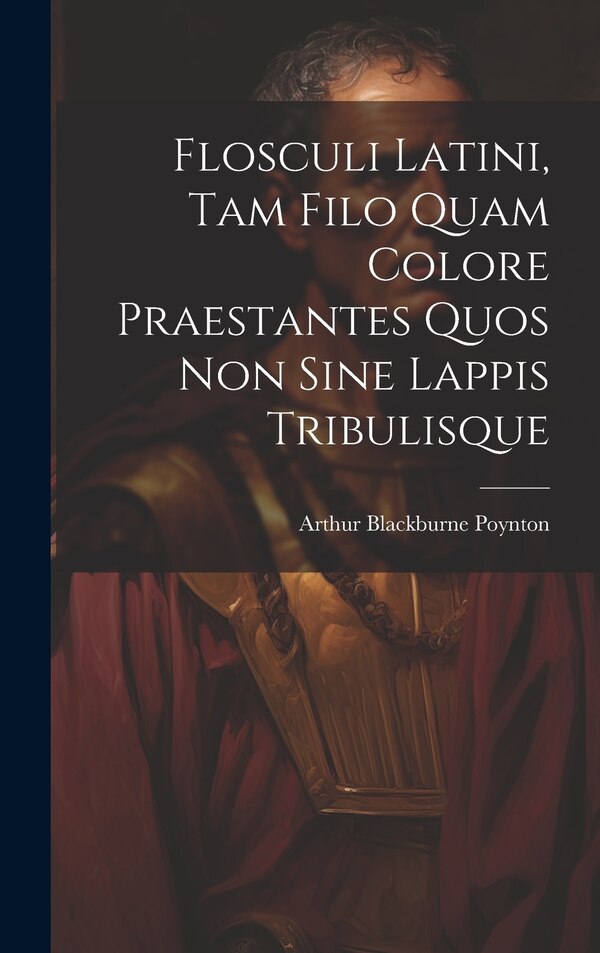 Flosculi Latini Tam Filo Quam Colore Praestantes Quos Non Sine Lappis Tribulisque by Arthur Blackburne 1867- Poynton, Hardcover | Indigo Chapters