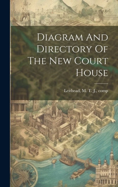 Diagram And Directory Of The New Court House by M T J [From Old Catalog Leithead, Hardcover | Indigo Chapters