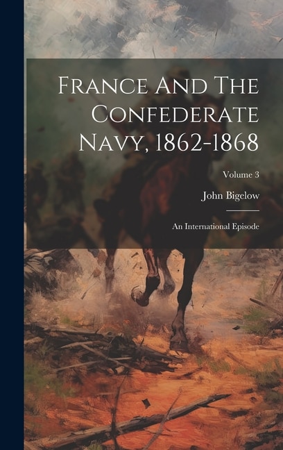 France And The Confederate Navy 1862-1868 by John Bigelow, Hardcover | Indigo Chapters