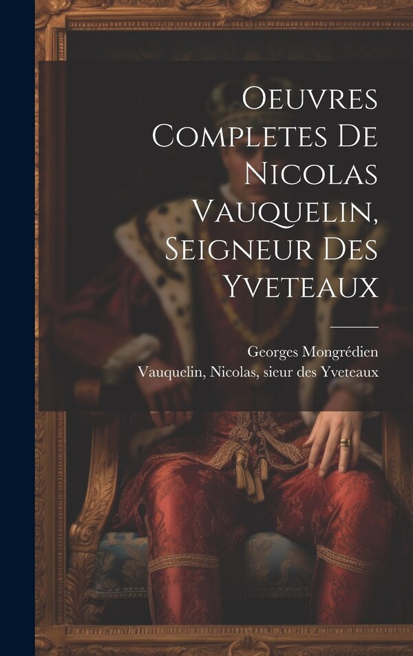 Oeuvres Completes De Nicolas Vauquelin Seigneur Des Yveteaux by Mongrédien Georges 1901-, Hardcover | Indigo Chapters
