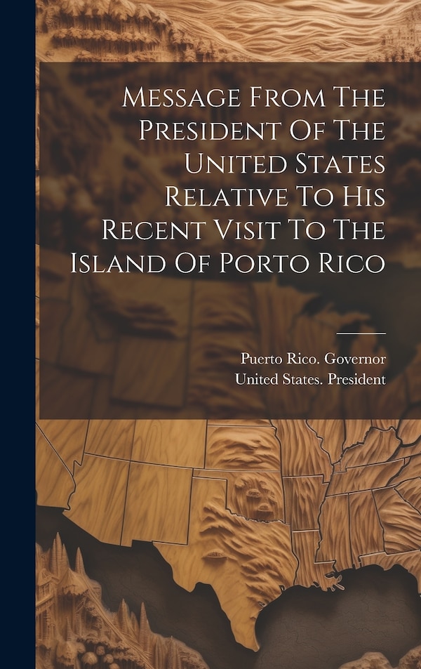 Message From The President Of The United States Relative To His Recent Visit To The Island Of Porto Rico by United States President (1901-1909