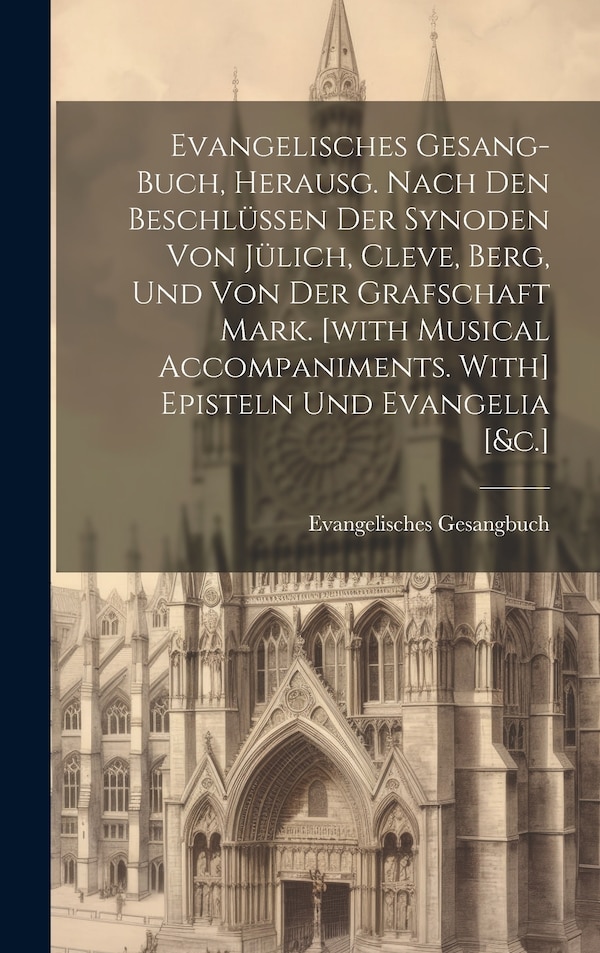Evangelisches Gesang-buch Herausg. Nach Den Beschlüssen Der Synoden Von Jülich Cleve Berg Und Von Der Grafschaft Mark. [with Musical