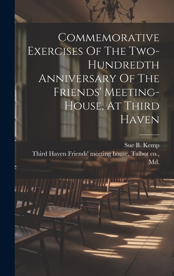 Commemorative Exercises Of The Two-hundredth Anniversary Of The Friends' Meeting-house At Third Haven by T Third Haven Friends' Meeting House