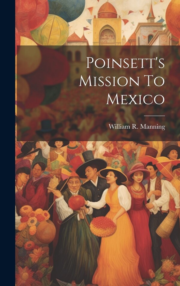 Poinsett's Mission To Mexico by William R (William Ray) 18 Manning, Hardcover | Indigo Chapters