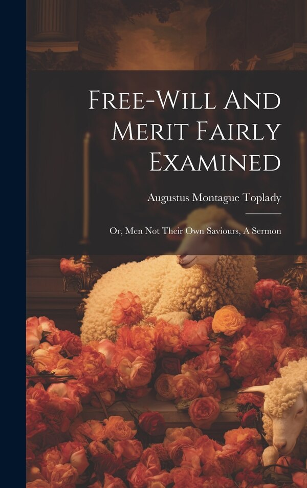 Free-will And Merit Fairly Examined by Augustus Montague Toplady, Hardcover | Indigo Chapters