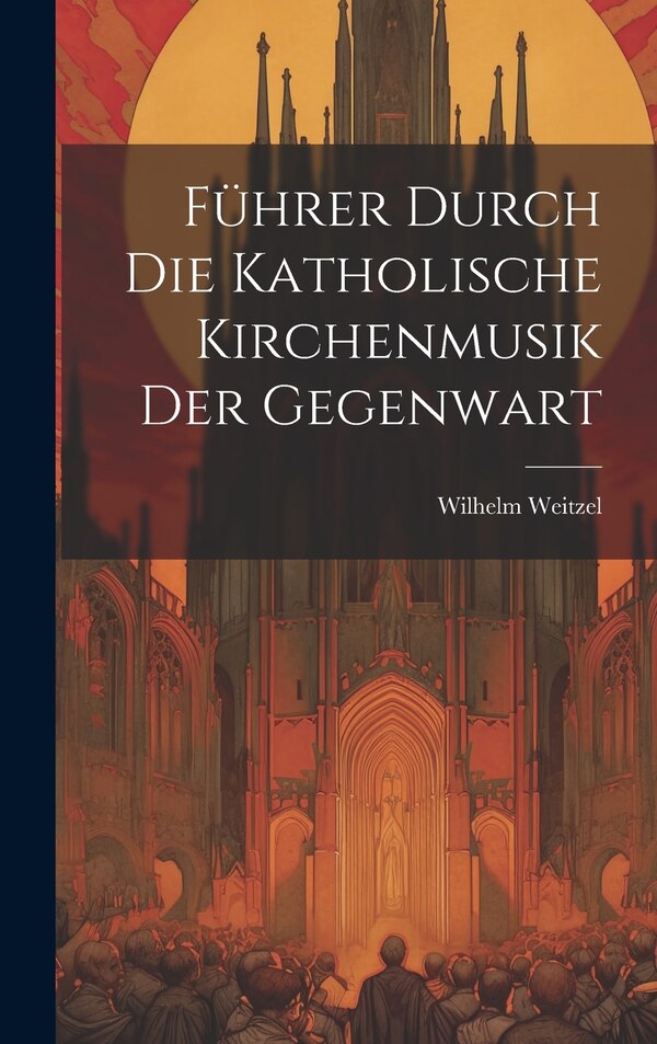 Führer Durch Die Katholische Kirchenmusik Der Gegenwart by Wilhelm Weitzel, Hardcover | Indigo Chapters
