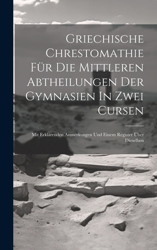 Griechische Chrestomathie Für Die Mittleren Abtheilungen Der Gymnasien In Zwei Cursen by Anonymous, Hardcover | Indigo Chapters