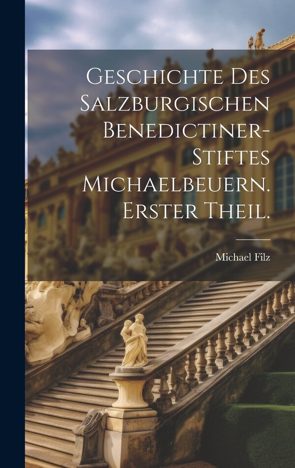 Geschichte des salzburgischen Benedictiner-Stiftes Michaelbeuern. Erster Theil by Michael Filz, Hardcover | Indigo Chapters