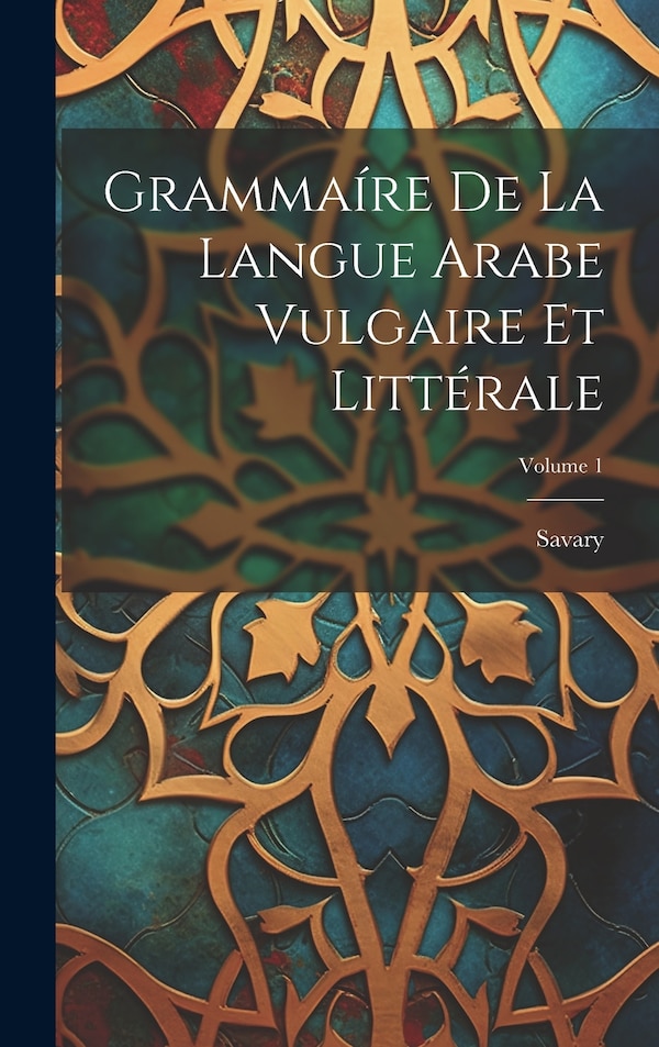 Grammaíre De La Langue Arabe Vulgaire Et Littérale; Volume 1 by M ) Savary (Claude Etienne, Hardcover | Indigo Chapters
