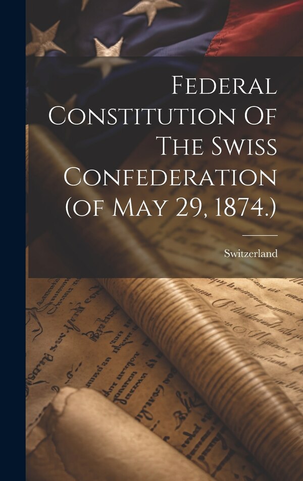 Federal Constitution Of The Swiss Confederation (of May 29 1874.) by Switzerland, Hardcover | Indigo Chapters