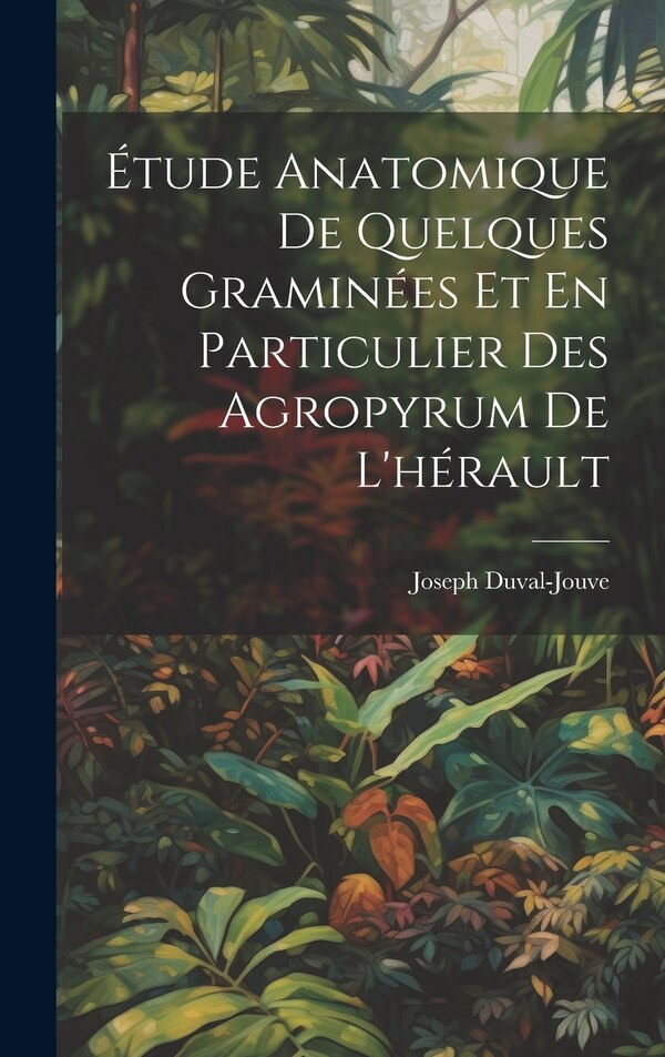 Étude Anatomique De Quelques Graminées Et En Particulier Des Agropyrum De L'hérault by Joseph Duval-jouve, Hardcover | Indigo Chapters