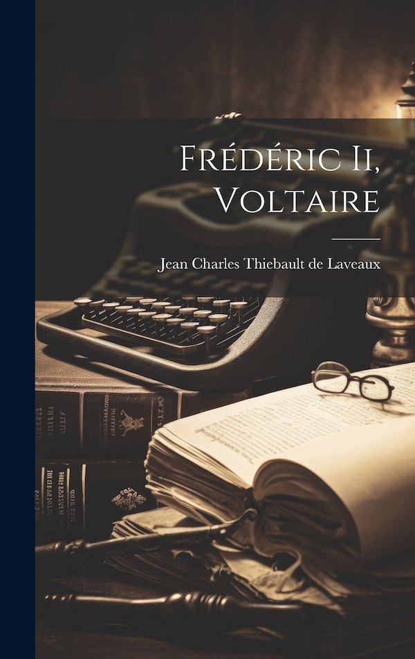 Frédéric Ii Voltaire by Jean Charles Thiebault de Laveaux, Hardcover | Indigo Chapters