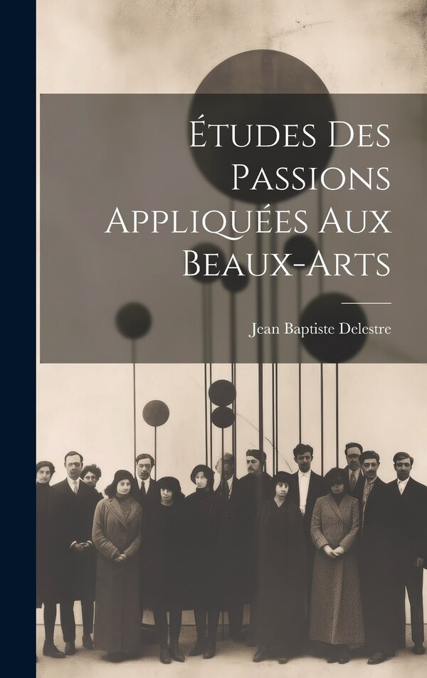 Études Des Passions Appliquées Aux Beaux-arts by Jean Baptiste Delestre, Hardcover | Indigo Chapters