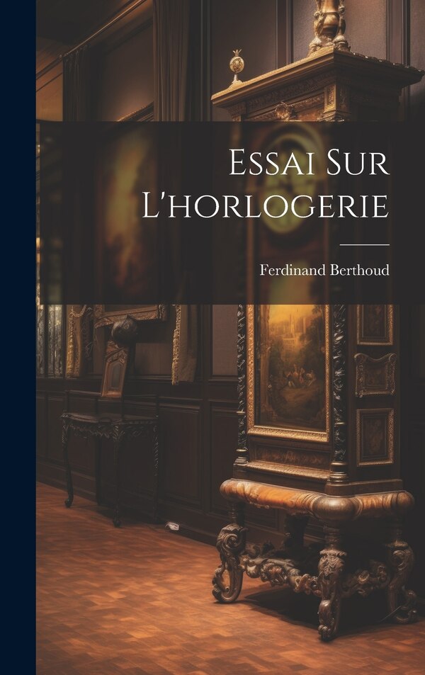 Essai Sur L'horlogerie by Ferdinand Berthoud, Hardcover | Indigo Chapters