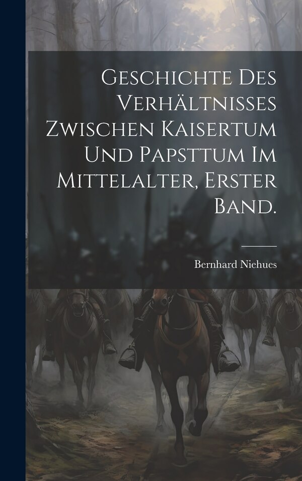 Geschichte des Verhältnisses zwischen Kaisertum und Papsttum im Mittelalter Erster Band by Bernhard Niehues, Hardcover | Indigo Chapters