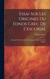 Essai Sur Les Origines Du Fonds Grec De L'escurial by Charles Graux, Hardcover | Indigo Chapters