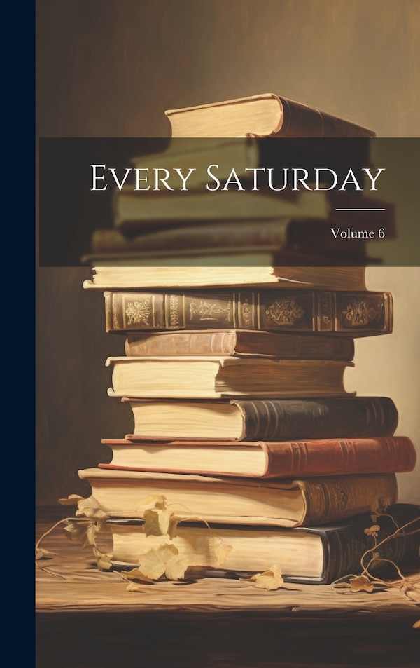 Every Saturday; Volume 6 by Anonymous, Hardcover | Indigo Chapters