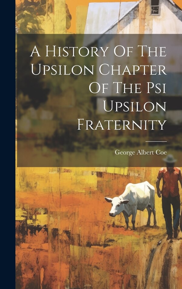 A History Of The Upsilon Chapter Of The Psi Upsilon Fraternity by George Albert 1862-1951 Coe, Hardcover | Indigo Chapters