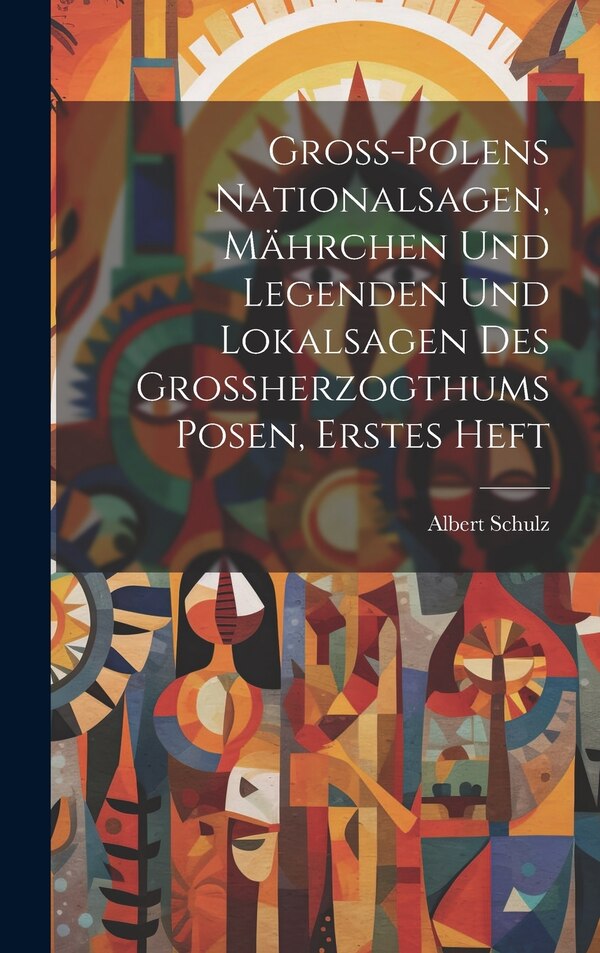 Gross-Polens Nationalsagen Mährchen und Legenden und Lokalsagen des Grossherzogthums Posen erstes Heft by Albert Schulz, Hardcover | Indigo Chapters