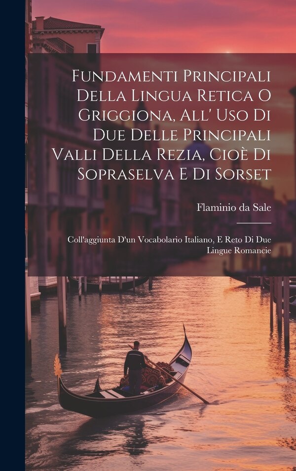 Fundamenti Principali Della Lingua Retica O Griggiona All' Uso Di Due Delle Principali Valli Della Rezia Cioè Di Sopraselva E Di Sorset