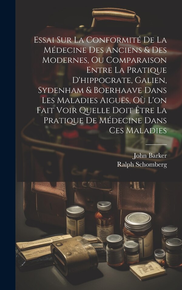 Essai Sur La Conformité De La Médecine Des Anciens & Des Modernes Ou Comparaison Entre La Pratique D'hippocrate Galien Sydenham & by John Barker