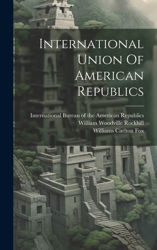International Union Of American Republics by International Bureau of the American, Hardcover | Indigo Chapters
