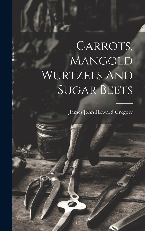 Carrots Mangold Wurtzels And Sugar Beets by James John Howard 1827-1910 Gregory, Hardcover | Indigo Chapters