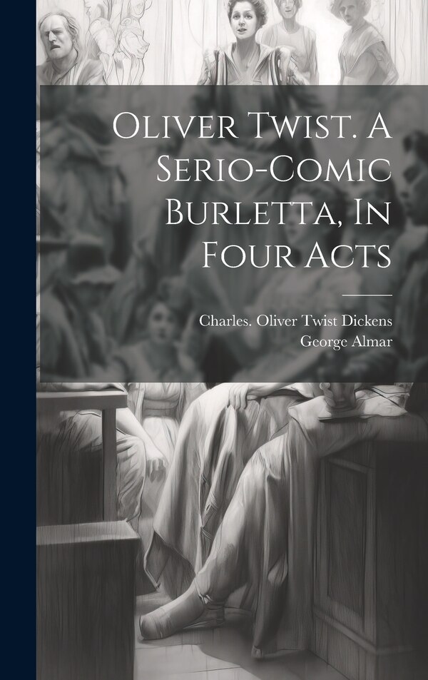 Oliver Twist. A Serio-comic Burletta In Four Acts by Almar George, Hardcover | Indigo Chapters